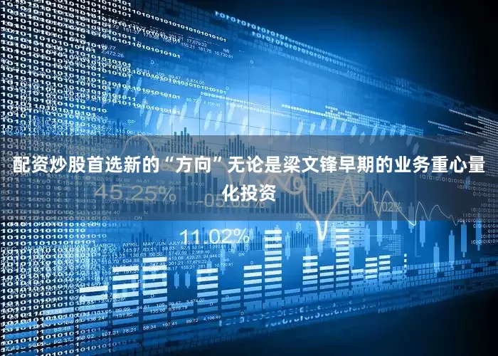 配资炒股首选新的“方向”无论是梁文锋早期的业务重心量化投资