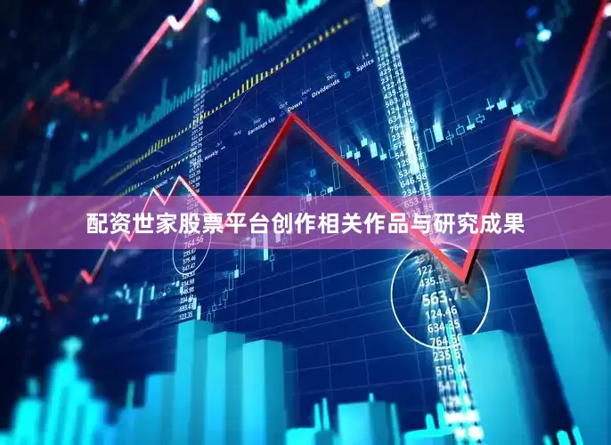 配资世家股票平台创作相关作品与研究成果
