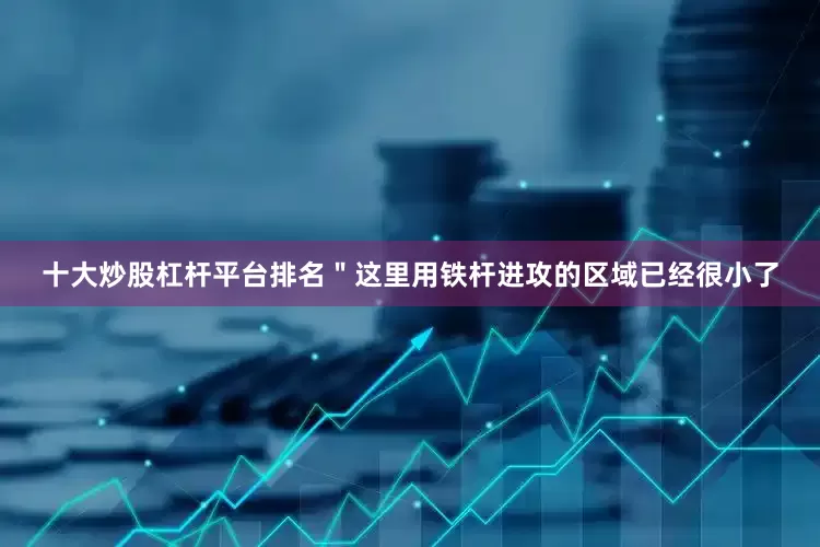 十大炒股杠杆平台排名＂这里用铁杆进攻的区域已经很小了