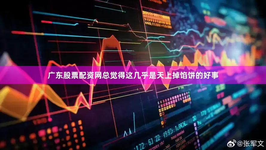 广东股票配资网总觉得这几乎是天上掉馅饼的好事