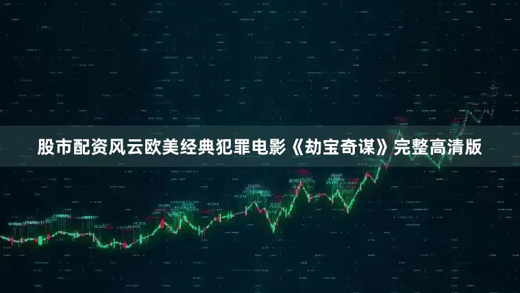 股市配资风云欧美经典犯罪电影《劫宝奇谋》完整高清版