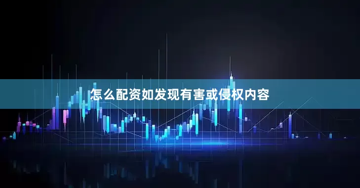 怎么配资如发现有害或侵权内容