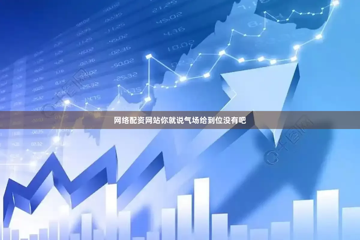 网络配资网站你就说气场给到位没有吧
