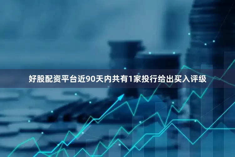 好股配资平台近90天内共有1家投行给出买入评级