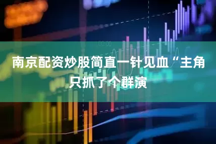 南京配资炒股简直一针见血“主角只抓了个群演