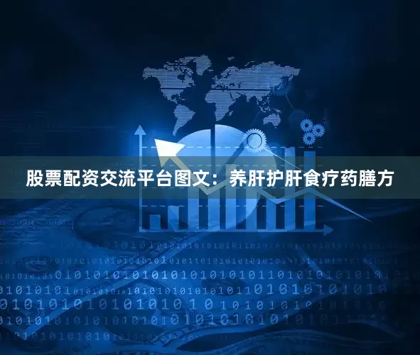 股票配资交流平台图文：养肝护肝食疗药膳方