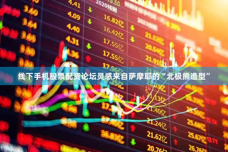 线下手机股票配资论坛灵感来自萨摩耶的“北极熊造型”