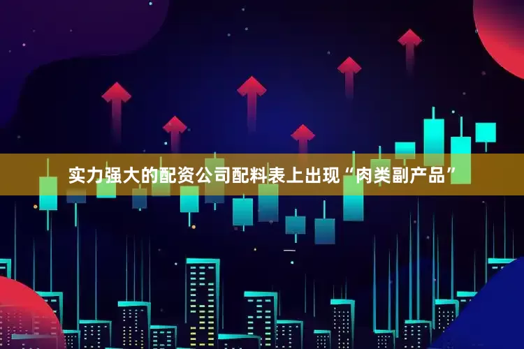 实力强大的配资公司配料表上出现“肉类副产品”