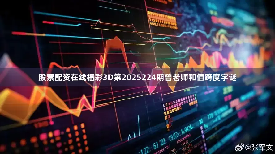 股票配资在线福彩3D第2025224期曾老师和值跨度字谜