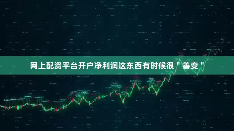 网上配资平台开户净利润这东西有时候很＂善变＂